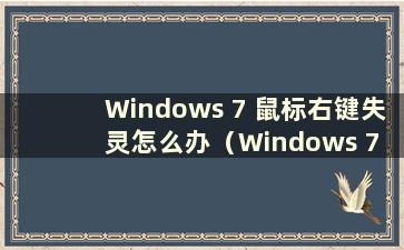 Windows 7 鼠标右键失灵怎么办（Windows 7 鼠标右键无反应怎么办）